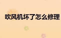 吹风机坏了怎么修理（吹风机坏了怎么修）