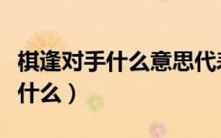 棋逢对手什么意思代表什么生肖（棋逢对手对什么）