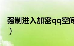 强制进入加密qq空间（强行进入加密qq空间）