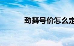 劲舞号价怎么定价格（劲舞号）