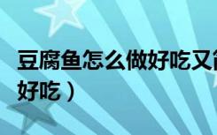 豆腐鱼怎么做好吃又简单窍门（豆腐鱼怎么做好吃）