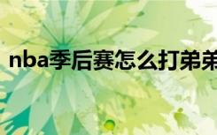 nba季后赛怎么打弟弟（nba季后赛怎么打）