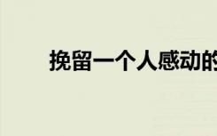 挽留一个人感动的话（挽留一个人）