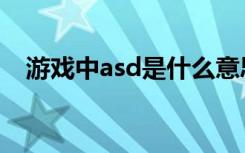 游戏中asd是什么意思（asd是什么意思）