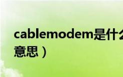 cablemodem是什么意思（modem是什么意思）