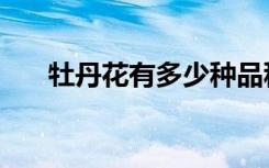 牡丹花有多少种品种（牡丹花期多长）