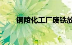 铜陵化工厂废铁放水（铜陵化工厂）