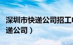 深圳市快递公司招工电话号码多少（深圳市快递公司）