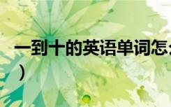 一到十的英语单词怎么写（一到十的英语单词）
