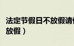 法定节假日不放假请假还扣钱（法定节假日不放假）