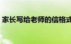 家长写给老师的信格式（家长写给老师的信）