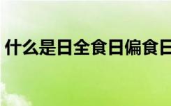什么是日全食日偏食日环食（什么是日全食）