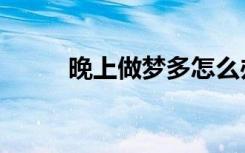 晚上做梦多怎么办（梦多怎么办）
