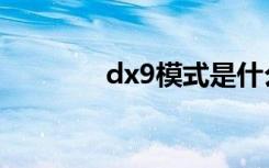 dx9模式是什么意思（dx9）