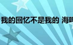 我的回忆不是我的 海鸣威（海鸣威最新歌曲）