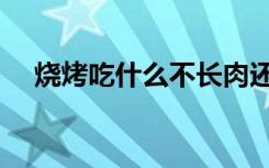 烧烤吃什么不长肉还减肥（烧烤吃什么）