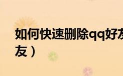 如何快速删除qq好友?（怎样快速删除qq好友）