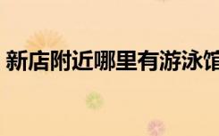 新店附近哪里有游泳馆（附近哪里有游泳馆）