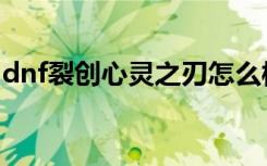 dnf裂创心灵之刃怎么样（dnf裂创心灵之刃）