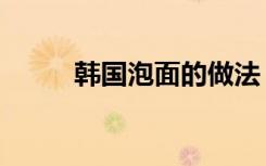 韩国泡面的做法（韩国泡面煮法）