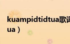 kuampidtidtua歌词翻译（kuam pid tid tua）