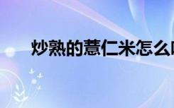 炒熟的薏仁米怎么吃（薏仁米怎么吃）