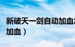 新破天一剑自动加血怎么加（新破天一剑自动加血）