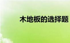 木地板的选择题（木地板的选择）