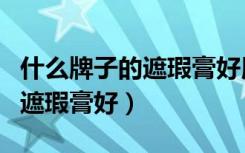 什么牌子的遮瑕膏好用又不贵呢（什么牌子的遮瑕膏好）