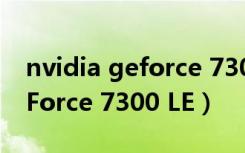 nvidia geforce 7300 le显卡（NVIDIA GeForce 7300 LE）