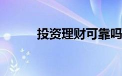 投资理财可靠吗?（投资理财吧）
