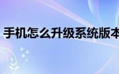 手机怎么升级系统版本（手机怎么升级系统）
