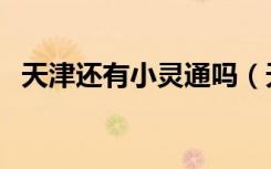 天津还有小灵通吗（天津小灵通退市补偿）