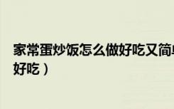 家常蛋炒饭怎么做好吃又简单视频教程（家常蛋炒饭怎么做好吃）