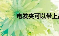 电发夹可以带上高铁吗（电发夹）