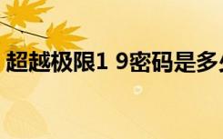 超越极限1 9密码是多少（超越极限1 9密码）