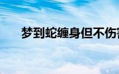 梦到蛇缠身但不伤害你（梦到蛇缠身）