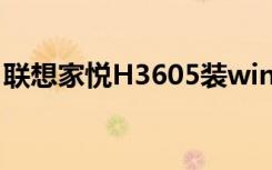联想家悦H3605装win10（联想家悦h3610）