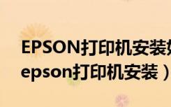 EPSON打印机安装好后过两天又打印不了（epson打印机安装）