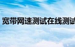 宽带网速测试在线测试（中国网通宽带测速）
