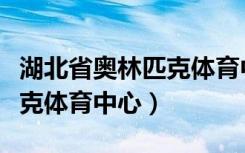 湖北省奥林匹克体育中心容量（湖北省奥林匹克体育中心）