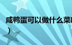 咸鸭蛋可以做什么菜吃（咸鸭蛋可以做什么菜）
