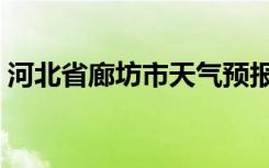 河北省廊坊市天气预报一周（河北省廊坊市）
