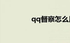 qq督察怎么用（qq督察）