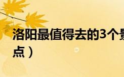 洛阳最值得去的3个景点（洛阳最值得去的景点）