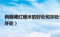 例假喝红糖水的好处和坏处有哪些（例假喝红糖水的好处和坏处）