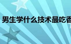 男生学什么技术最吃香（学什么专业有前景）