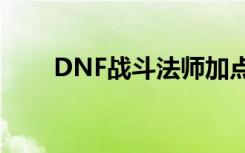 DNF战斗法师加点（战斗法师加点）