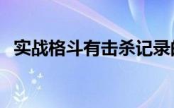 实战格斗有击杀记录的人是谁（实战格斗）