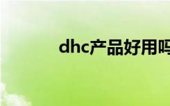 dhc产品好用吗（dhc怎么样）